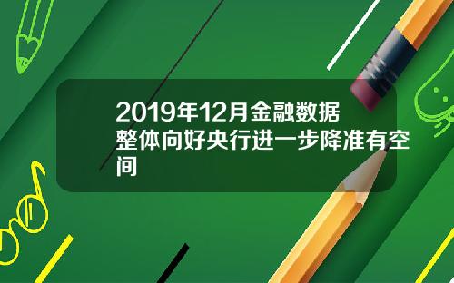 2019年12月金融数据整体向好央行进一步降准有空间