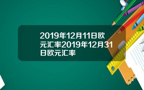 2019年12月11日欧元汇率2019年12月31日欧元汇率