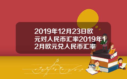 2019年12月23日欧元对人民币汇率2019年12月欧元兑人民币汇率