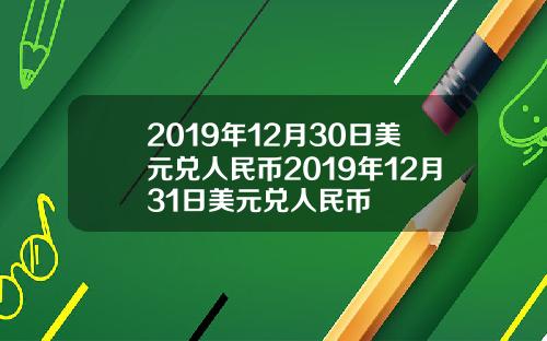 2019年12月30日美元兑人民币2019年12月31日美元兑人民币