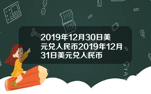 2019年12月30日美元兑人民币2019年12月31日美元兑人民币
