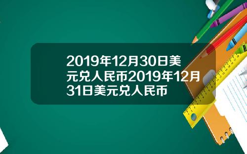 2019年12月30日美元兑人民币2019年12月31日美元兑人民币