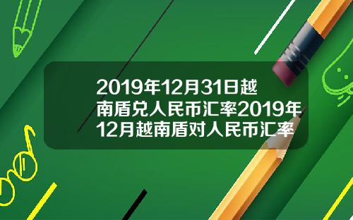 2019年12月31日越南盾兑人民币汇率2019年12月越南盾对人民币汇率