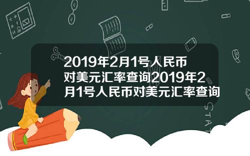 2019年2月1号人民币对美元汇率查询2019年2月1号人民币对美元汇率查询是多少