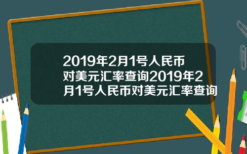 2019年2月1号人民币对美元汇率查询2019年2月1号人民币对美元汇率查询是多少