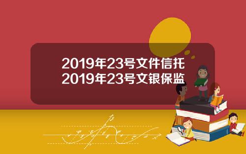 2019年23号文件信托2019年23号文银保监