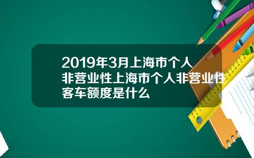 2019年3月上海市个人非营业性上海市个人非营业性客车额度是什么