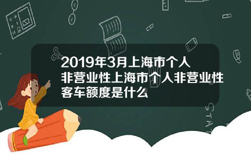 2019年3月上海市个人非营业性上海市个人非营业性客车额度是什么