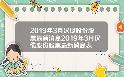 2019年3月汉缆股份股票最新消息2019年3月汉缆股份股票最新消息表