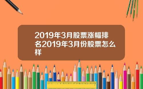 2019年3月股票涨幅排名2019年3月份股票怎么样