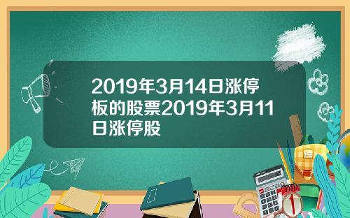 2019年3月14日涨停板的股票2019年3月11日涨停股