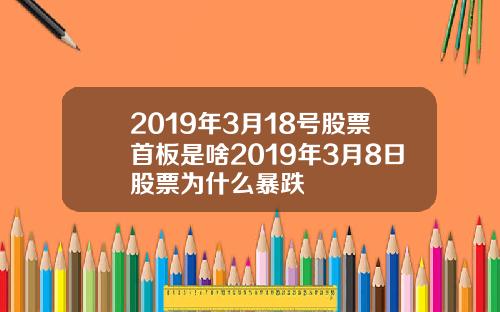 2019年3月18号股票首板是啥2019年3月8日股票为什么暴跌