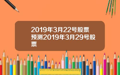 2019年3月22号股票预测2019年3月29号股票