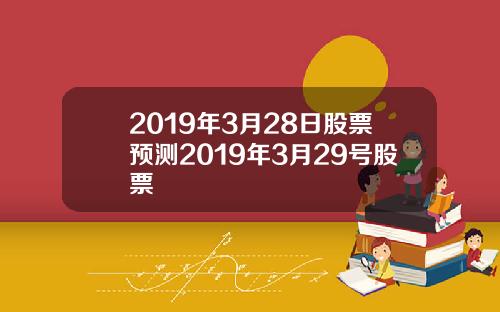 2019年3月28日股票预测2019年3月29号股票