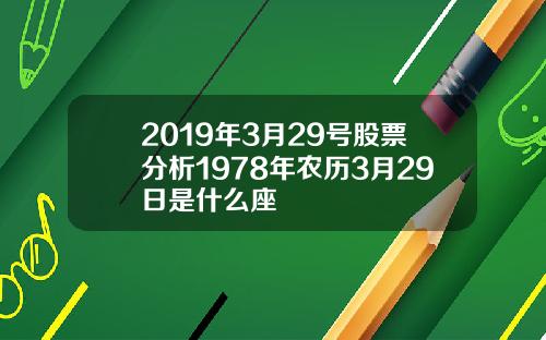 2019年3月29号股票分析1978年农历3月29日是什么座