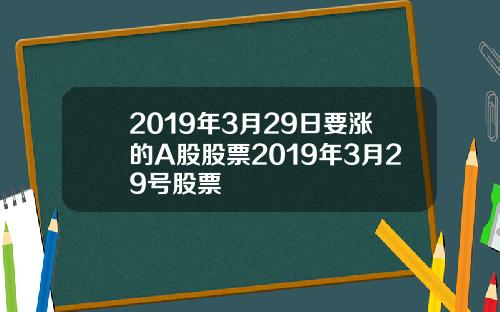 2019年3月29日要涨的A股股票2019年3月29号股票