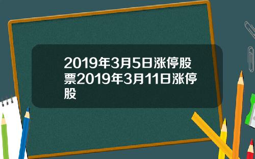 2019年3月5日涨停股票2019年3月11日涨停股