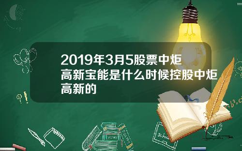 2019年3月5股票中炬高新宝能是什么时候控股中炬高新的