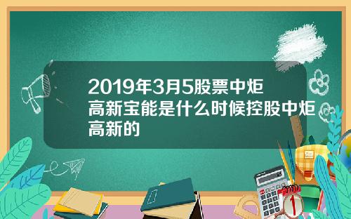 2019年3月5股票中炬高新宝能是什么时候控股中炬高新的