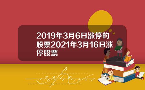 2019年3月6日涨停的股票2021年3月16日涨停股票