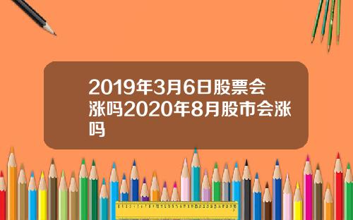 2019年3月6日股票会涨吗2020年8月股市会涨吗