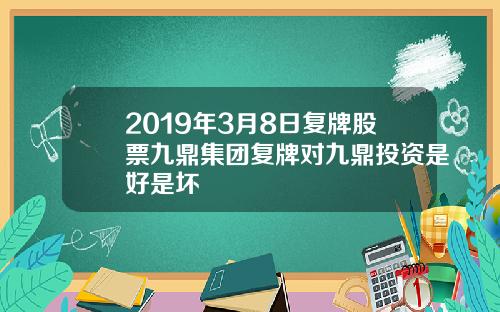2019年3月8日复牌股票九鼎集团复牌对九鼎投资是好是坏