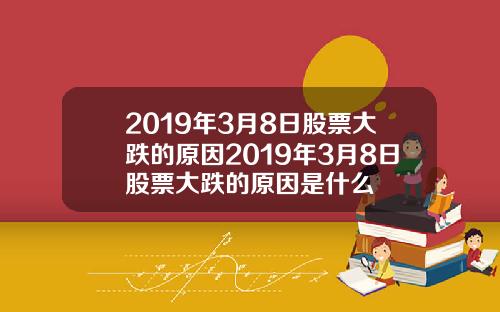 2019年3月8日股票大跌的原因2019年3月8日股票大跌的原因是什么