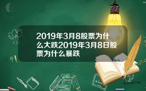 2019年3月8股票为什么大跌2019年3月8日股票为什么暴跌