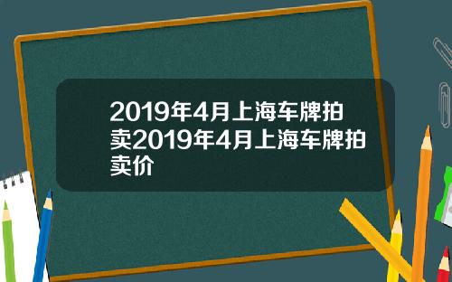 2019年4月上海车牌拍卖2019年4月上海车牌拍卖价