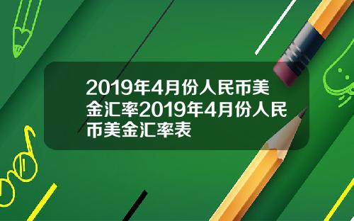 2019年4月份人民币美金汇率2019年4月份人民币美金汇率表