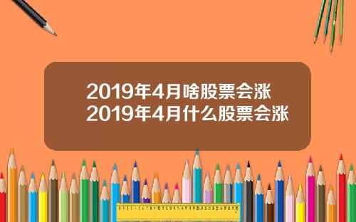 2019年4月啥股票会涨2019年4月什么股票会涨