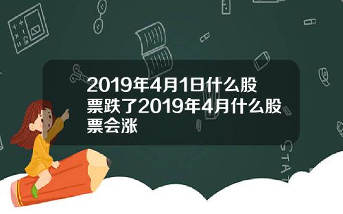 2019年4月1日什么股票跌了2019年4月什么股票会涨