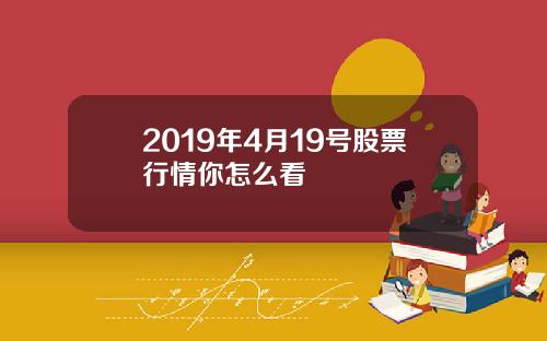 2019年4月19号股票行情你怎么看