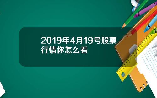 2019年4月19号股票行情你怎么看