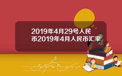 2019年4月29号人民币2019年4月人民币汇率