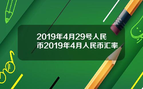 2019年4月29号人民币2019年4月人民币汇率