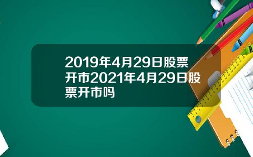 2019年4月29日股票开市2021年4月29日股票开市吗