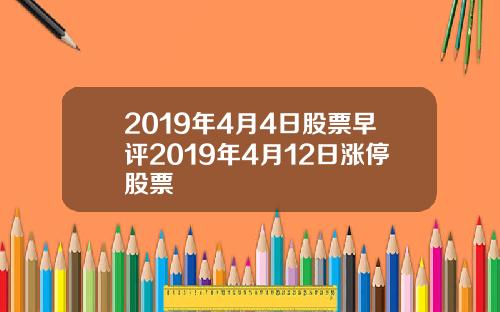 2019年4月4日股票早评2019年4月12日涨停股票
