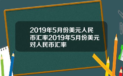 2019年5月份美元人民币汇率2019年5月份美元对人民币汇率