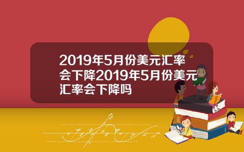 2019年5月份美元汇率会下降2019年5月份美元汇率会下降吗