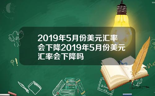 2019年5月份美元汇率会下降2019年5月份美元汇率会下降吗