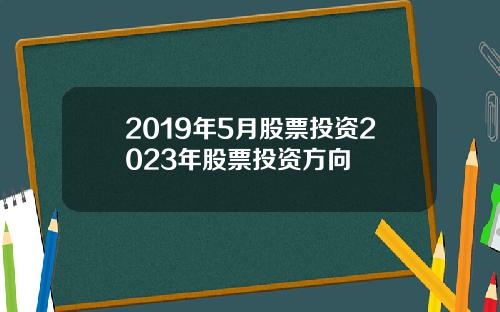 2019年5月股票投资2023年股票投资方向