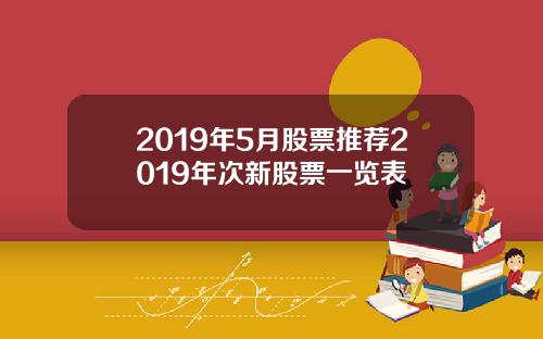 2019年5月股票推荐2019年次新股票一览表