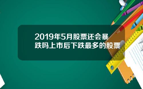 2019年5月股票还会暴跌吗上市后下跌最多的股票