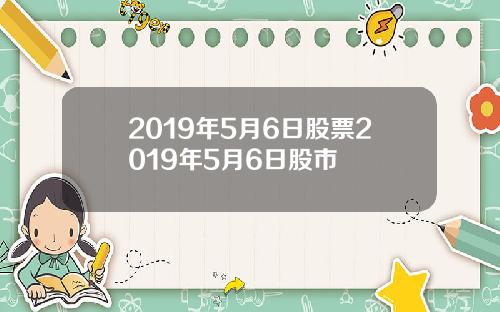 2019年5月6日股票2019年5月6日股市