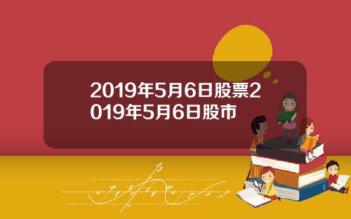 2019年5月6日股票2019年5月6日股市