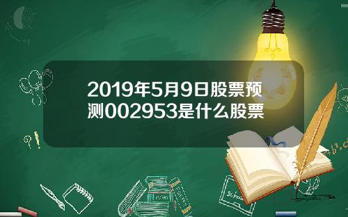 2019年5月9日股票预测002953是什么股票