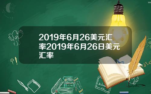 2019年6月26美元汇率2019年6月26日美元汇率