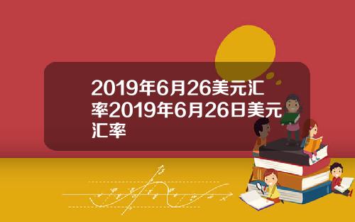 2019年6月26美元汇率2019年6月26日美元汇率