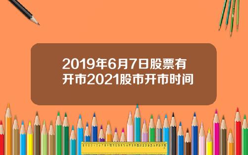 2019年6月7日股票有开市2021股市开市时间